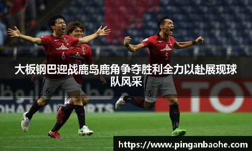 大板钢巴迎战鹿岛鹿角争夺胜利全力以赴展现球队风采